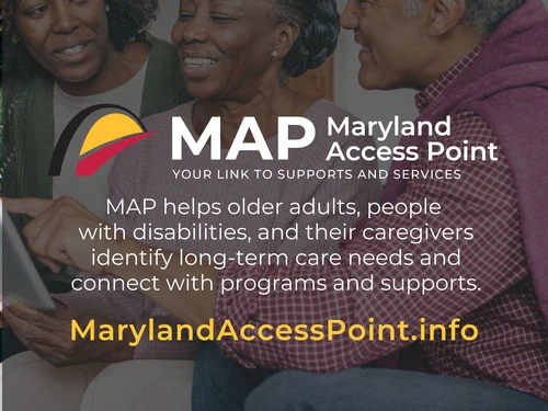 Maryland Access Point helps older adults, people with disabilities, and their caregivers identify long-term care needs and connect with programs and supports. MarylandAccessPoint.info
